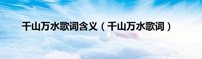 千山万水歌词含义(千山万水歌词)
