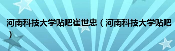 河南科技大学贴吧崔世忠(河南科技大学贴吧)