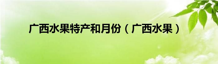 广西水果特产和月份(广西水果)