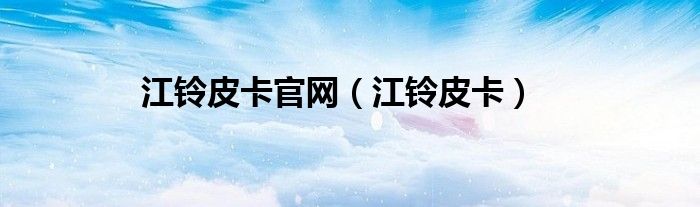 江铃皮卡官网（江铃皮卡）