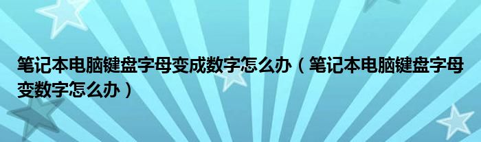 笔记本电脑键盘字母变成数字怎么办(笔记本电脑键盘字母变数字怎么办)