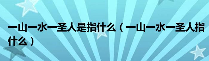 一山一水一圣人是指什么(一山一水一圣人指什么)