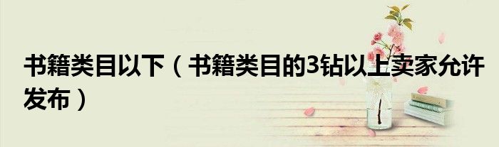 书籍类目以下(书籍类目的3钻以上卖家允许发布)