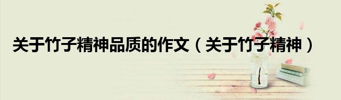 关于竹子精神品质的作文(关于竹子精神)