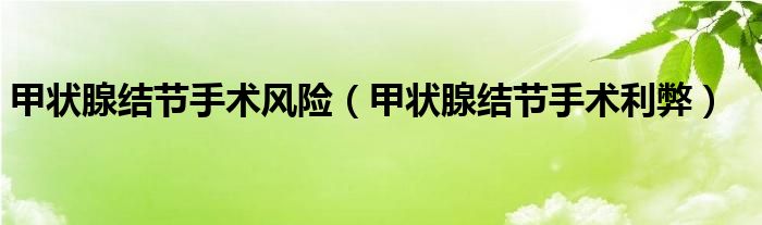 甲状腺结节手术风险(甲状腺结节手术利弊)