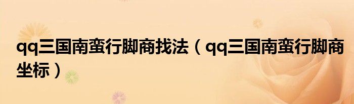 qq三国南蛮行脚商找法(qq三国南蛮行脚商坐标)