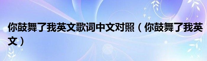 你鼓舞了我英文歌词中文对照(你鼓舞了我英文)