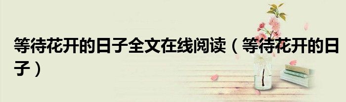 等待花开的日子全文在线阅读(等待花开的日子)