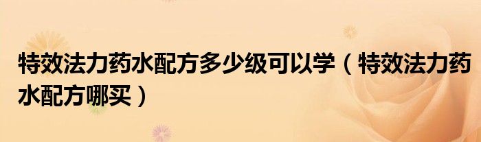 特效法力药水配方多少级可以学(特效法力药水配方哪买)
