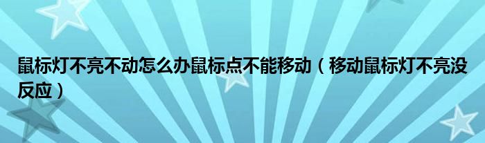 鼠标灯不亮不动怎么办鼠标点不能移动(移动鼠标灯不亮没反应)
