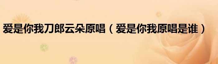 爱是你我刀郎云朵原唱(爱是你我原唱是谁)