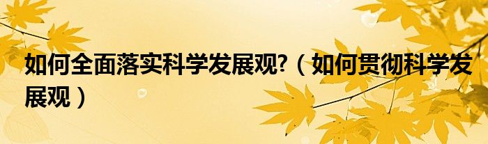 如何全面落实科学发展观?(如何贯彻科学发展观)
