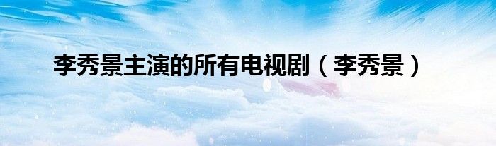 李秀景主演的所有电视剧(李秀景)
