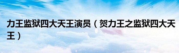 力王监狱四大天王演员(贺力王之监狱四大天王)