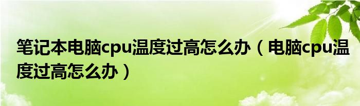 笔记本电脑cpu温度过高怎么办(电脑cpu温度过高怎么办)