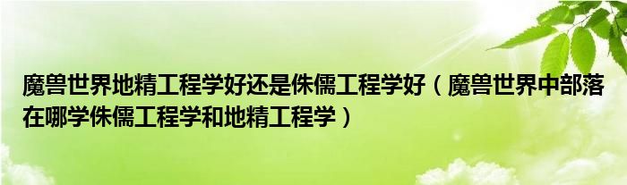 魔兽世界地精工程学好还是侏儒工程学好(魔兽世界中部落在哪学侏儒工程学和地精工程学)