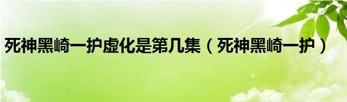 死神黑崎一护虚化是第几集(死神黑崎一护)