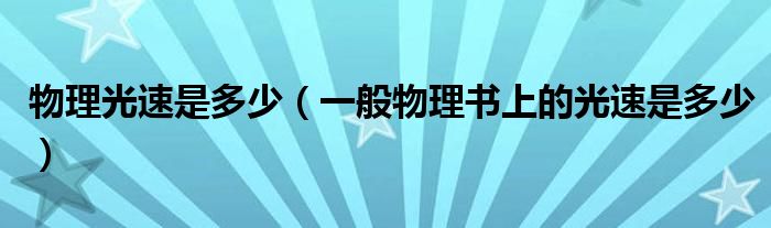 物理光速是多少(一般物理书上的光速是多少)