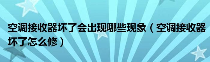 空调接收器坏了会出现哪些现象(空调接收器坏了怎么修)