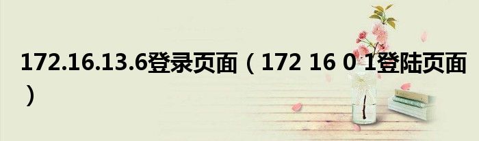 172.16.13.6登录页面(172 16 0 1登陆页面)