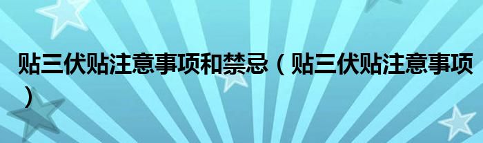 贴三伏贴注意事项和禁忌(贴三伏贴注意事项)