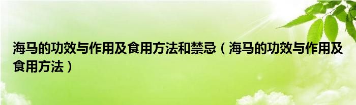 海马的功效与作用及食用方法和禁忌(海马的功效与作用及食用方法)