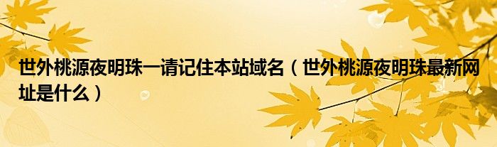 世外桃源夜明珠一请记住本站域名(世外桃源夜明珠最新网址是什么)