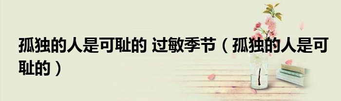 孤独的人是可耻的 过敏季节(孤独的人是可耻的)