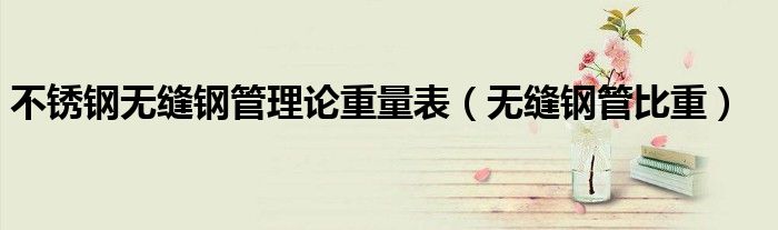 不锈钢无缝钢管理论重量表(无缝钢管比重)