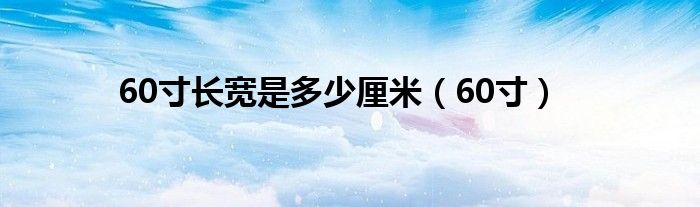 60寸长宽是多少厘米(60寸)