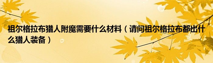 祖尔格拉布猎人附魔需要什么材料(请问祖尔格拉布都出什么猎人装备)
