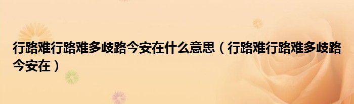 行路难行路难多歧路今安在什么意思(行路难行路难多歧路今安在)