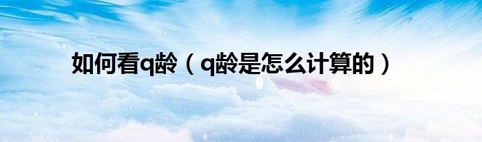 如何看q龄(q龄是怎么计算的)