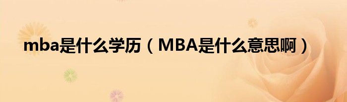 mba是什么学历(MBA是什么意思啊)