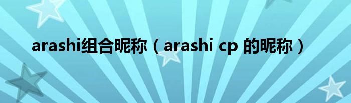 arashi组合昵称(arashi cp 的昵称)