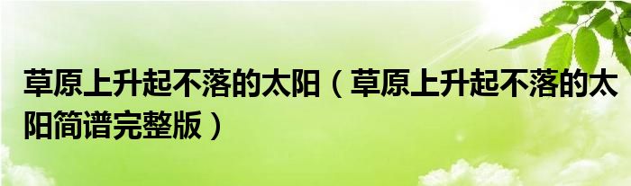 草原上升起不落的太阳(草原上升起不落的太阳简谱完整版)