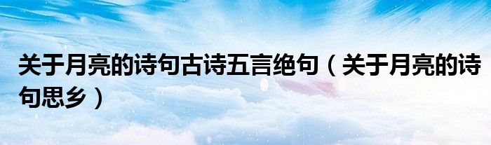 关于月亮的诗句古诗五言绝句(关于月亮的诗句思乡)