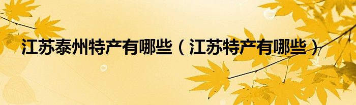 江苏泰州特产有哪些(江苏特产有哪些)