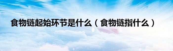 食物链起始环节是什么(食物链指什么)