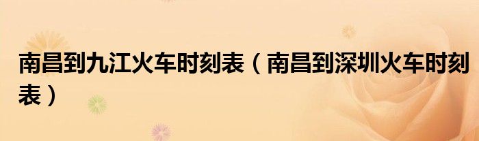 南昌到九江火车时刻表(南昌到深圳火车时刻表)