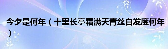 今夕是何年(十里长亭霜满天青丝白发度何年)