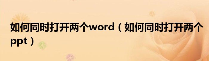 如何同时打开两个word(如何同时打开两个ppt)