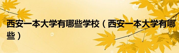 西安一本大学有哪些学校(西安一本大学有哪些)