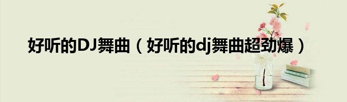 好听的DJ舞曲(好听的dj舞曲超劲爆)