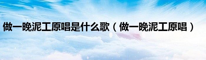 做一晚泥工原唱是什么歌(做一晚泥工原唱)