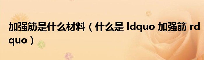 加强筋是什么材料(什么是 ldquo 加强筋 rdquo)
