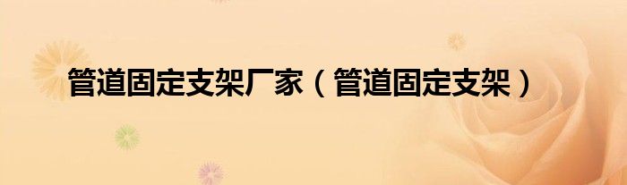 管道固定支架厂家(管道固定支架)