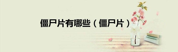 僵尸片有哪些（僵尸片）