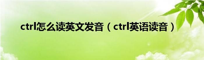 ctrl怎么读英文发音(ctrl英语读音)