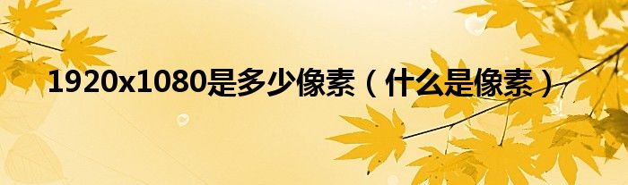 1920x1080是多少像素(什么是像素)